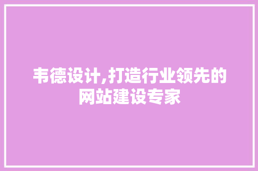 韦德设计,打造行业领先的网站建设专家 韦德设计,打造行业领先的网站建设专家 百度SEO