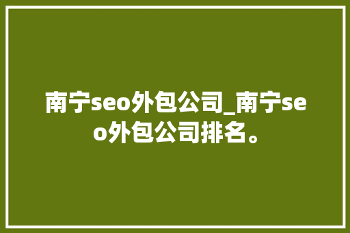 南宁seo外包公司_南宁seo外包公司排名。 南宁seo外包公司_南宁seo外包公司排名。 网站建设公司