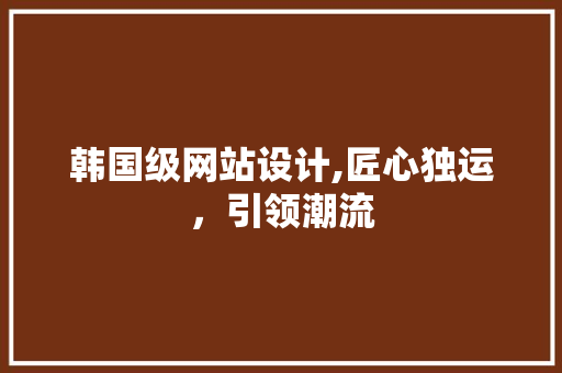 韩国级网站设计,匠心独运，引领潮流 韩国级网站设计,匠心独运，引领潮流 必应SEO
