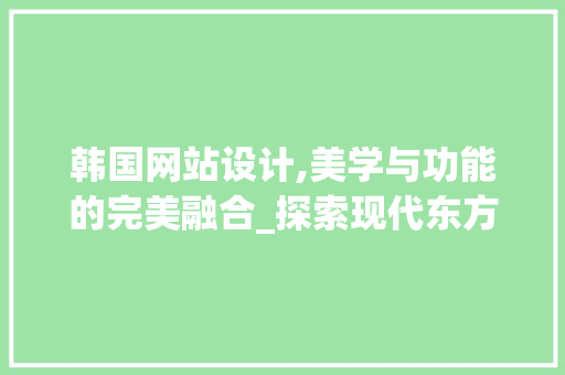 韩国网站设计,美学与功能的完美融合_探索现代东方美学设计 韩国网站设计,美学与功能的完美融合_探索现代东方美学设计 百度SEO