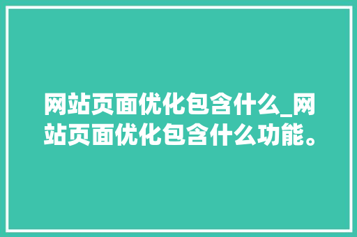 网站页面优化包含什么_网站页面优化包含什么功能。 网站页面优化包含什么_网站页面优化包含什么功能。 必应SEO