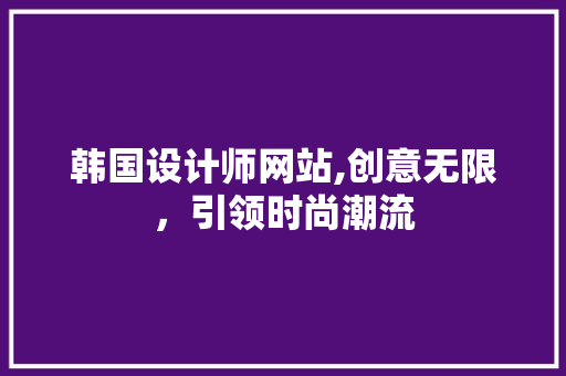 韩国设计师网站,创意无限，引领时尚潮流 韩国设计师网站,创意无限，引领时尚潮流 必应SEO