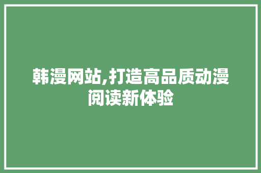 韩漫网站,打造高品质动漫阅读新体验 韩漫网站,打造高品质动漫阅读新体验 百度SEO