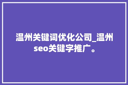 温州关键词优化公司_温州seo关键字推广。 温州关键词优化公司_温州seo关键字推广。 网站建设公司