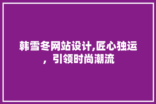 韩雪冬网站设计,匠心独运，引领时尚潮流 韩雪冬网站设计,匠心独运，引领时尚潮流 网站建设公司