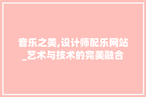 音乐之美,设计师配乐网站_艺术与技术的完美融合 音乐之美,设计师配乐网站_艺术与技术的完美融合 必应SEO