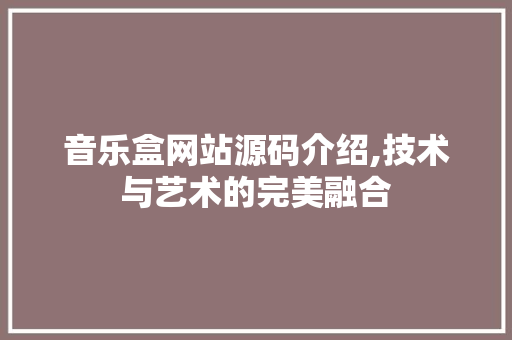 音乐盒网站源码介绍,技术与艺术的完美融合 音乐盒网站源码介绍,技术与艺术的完美融合 搜狗SEO