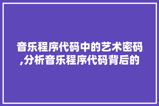 音乐程序代码中的艺术密码,分析音乐程序代码背后的创意与智慧 音乐程序代码中的艺术密码,分析音乐程序代码背后的创意与智慧 必应SEO