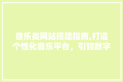 音乐类网站搭建指南,打造个性化音乐平台，引领数字音乐新时代 音乐类网站搭建指南,打造个性化音乐平台，引领数字音乐新时代 神马SEO