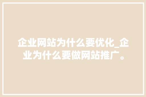 企业网站为什么要优化_企业为什么要做网站推广。 企业网站为什么要优化_企业为什么要做网站推广。 SEO关键词