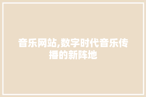 音乐网站,数字时代音乐传播的新阵地