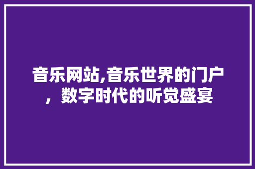 音乐网站,音乐世界的门户，数字时代的听觉盛宴 音乐网站,音乐世界的门户，数字时代的听觉盛宴 搜狗SEO
