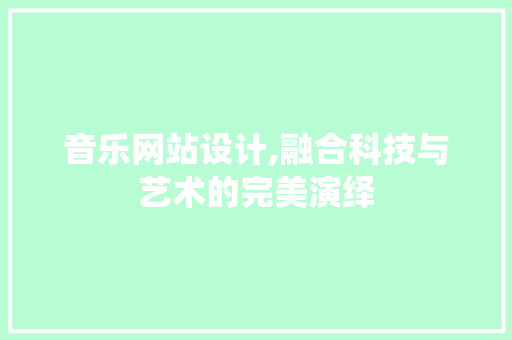 音乐网站设计,融合科技与艺术的完美演绎 音乐网站设计,融合科技与艺术的完美演绎 SEO关键词