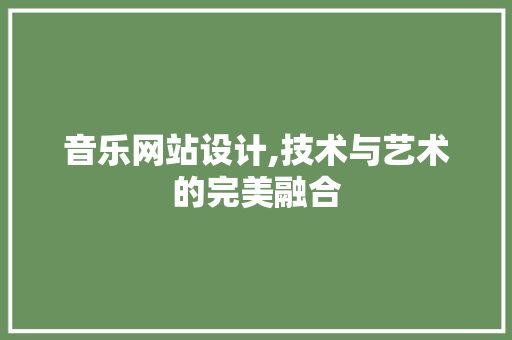 音乐网站设计,技术与艺术的完美融合 音乐网站设计,技术与艺术的完美融合 网站建设公司