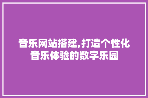 音乐网站搭建,打造个性化音乐体验的数字乐园 音乐网站搭建,打造个性化音乐体验的数字乐园 神马SEO