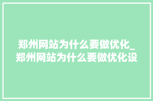 郑州网站为什么要做优化_郑州网站为什么要做优化设计。 郑州网站为什么要做优化_郑州网站为什么要做优化设计。 SEO关键词