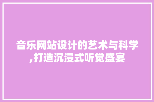 音乐网站设计的艺术与科学,打造沉浸式听觉盛宴 音乐网站设计的艺术与科学,打造沉浸式听觉盛宴 必应SEO