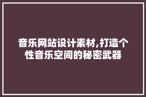 音乐网站设计素材,打造个性音乐空间的秘密武器 音乐网站设计素材,打造个性音乐空间的秘密武器 网站建设公司