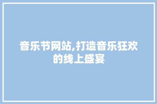 音乐节网站,打造音乐狂欢的线上盛宴 音乐节网站,打造音乐狂欢的线上盛宴 神马SEO