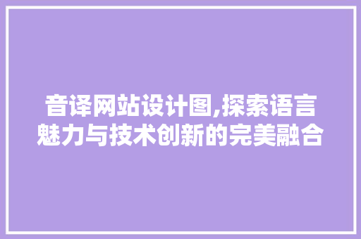 音译网站设计图,探索语言魅力与技术创新的完美融合 音译网站设计图,探索语言魅力与技术创新的完美融合 必应SEO