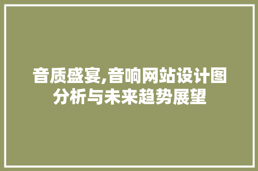 音质盛宴,音响网站设计图分析与未来趋势展望 音质盛宴,音响网站设计图分析与未来趋势展望 网站建设公司