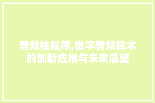 音频柱程序,数字音频技术的创新应用与未来展望 音频柱程序,数字音频技术的创新应用与未来展望 SEO关键词
