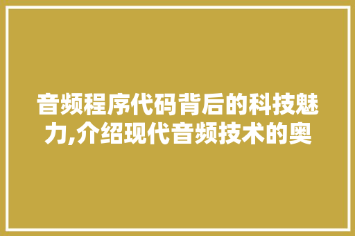 音频程序代码背后的科技魅力,介绍现代音频技术的奥秘 音频程序代码背后的科技魅力,介绍现代音频技术的奥秘 神马SEO