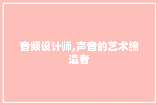 音频设计师,声音的艺术缔造者 音频设计师,声音的艺术缔造者 神马SEO
