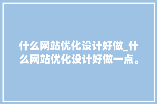什么网站优化设计好做_什么网站优化设计好做一点。