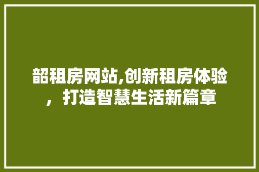 韶租房网站,创新租房体验，打造智慧生活新篇章 韶租房网站,创新租房体验，打造智慧生活新篇章 搜狗SEO