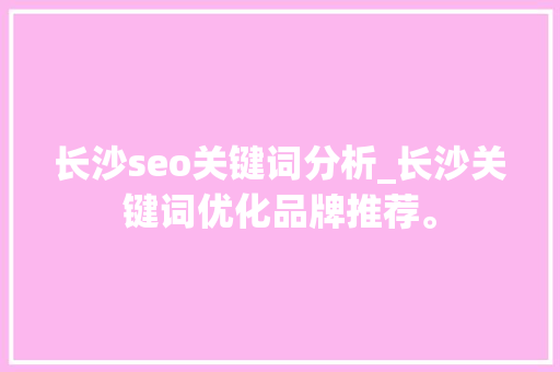 长沙seo关键词分析_长沙关键词优化品牌推荐。 长沙seo关键词分析_长沙关键词优化品牌推荐。 SEO关键词