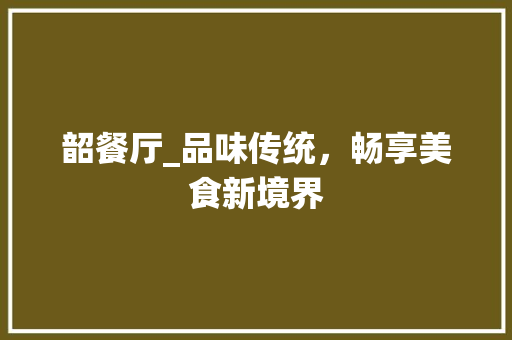 韶餐厅_品味传统，畅享美食新境界 韶餐厅_品味传统，畅享美食新境界 必应SEO