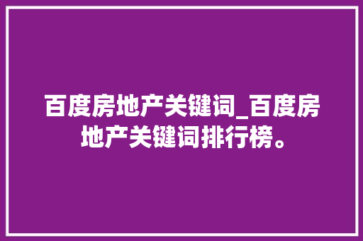百度房地产关键词_百度房地产关键词排行榜。 百度房地产关键词_百度房地产关键词排行榜。 SEO关键词