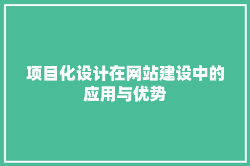项目化设计在网站建设中的应用与优势 项目化设计在网站建设中的应用与优势 神马SEO