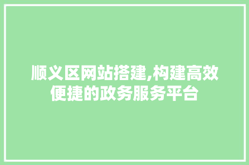 顺义区网站搭建,构建高效便捷的政务服务平台 顺义区网站搭建,构建高效便捷的政务服务平台 搜狗SEO
