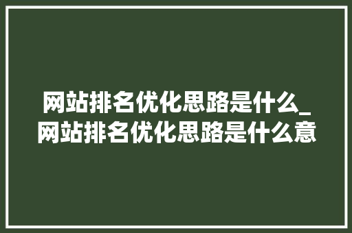 网站排名优化思路是什么_网站排名优化思路是什么意思。 搜狗SEO 网站排名优化思路是什么_网站排名优化思路是什么意思。 网站排名优化思路是什么_网站排名优化思路是什么意思。 搜狗SEO