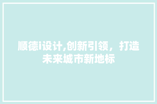 顺德i设计,创新引领，打造未来城市新地标 顺德i设计,创新引领，打造未来城市新地标 百度SEO
