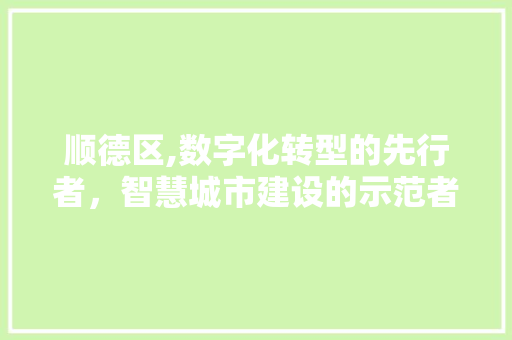 顺德区,数字化转型的先行者，智慧城市建设的示范者 顺德区,数字化转型的先行者，智慧城市建设的示范者 搜狗SEO