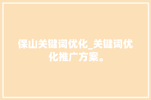 保山关键词优化_关键词优化推广方案。