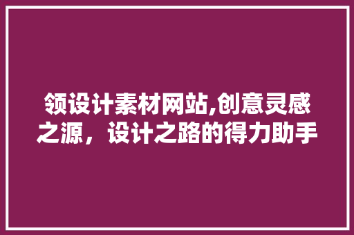 领设计素材网站,创意灵感之源，设计之路的得力助手 领设计素材网站,创意灵感之源，设计之路的得力助手 百度SEO