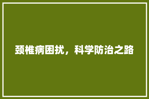 颈椎病困扰，科学防治之路 颈椎病困扰，科学防治之路 SEO关键词