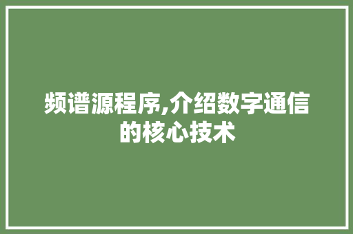 频谱源程序,介绍数字通信的核心技术 频谱源程序,介绍数字通信的核心技术 神马SEO