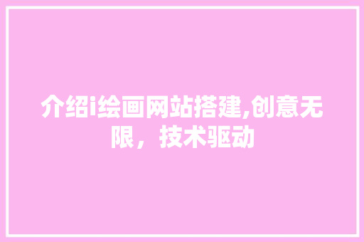介绍i绘画网站搭建,创意无限，技术驱动 介绍i绘画网站搭建,创意无限，技术驱动 神马SEO