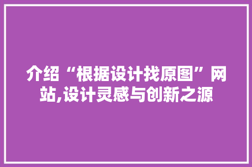 介绍“根据设计找原图”网站,设计灵感与创新之源