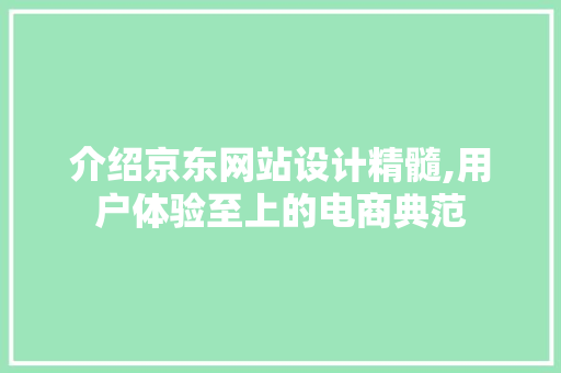 介绍京东网站设计精髓,用户体验至上的电商典范 介绍京东网站设计精髓,用户体验至上的电商典范 SEO关键词