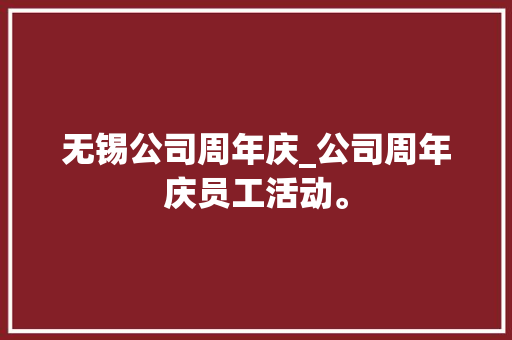 无锡公司周年庆_公司周年庆员工活动。 无锡公司周年庆_公司周年庆员工活动。 网站建设公司