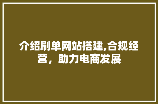 介绍刷单网站搭建,合规经营，助力电商发展 介绍刷单网站搭建,合规经营，助力电商发展 SEO关键词