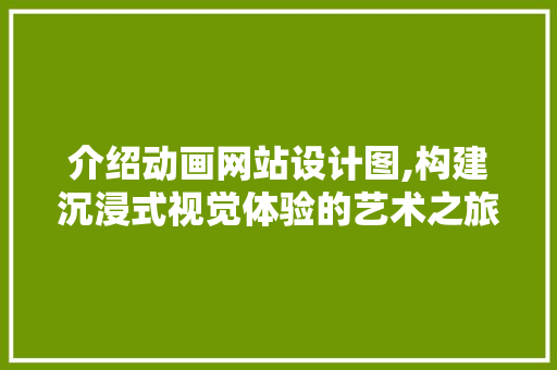 介绍动画网站设计图,构建沉浸式视觉体验的艺术之旅 介绍动画网站设计图,构建沉浸式视觉体验的艺术之旅 SEO关键词