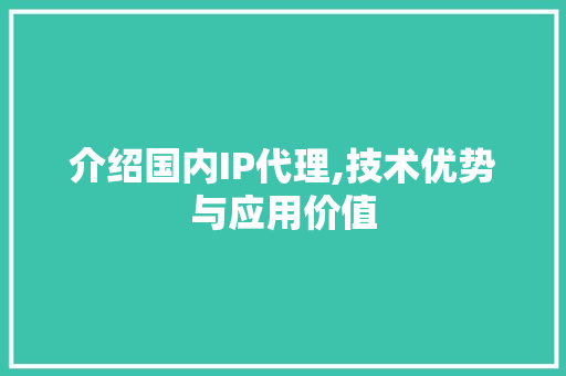 介绍国内IP代理,技术优势与应用价值 介绍国内IP代理,技术优势与应用价值 SEO关键词