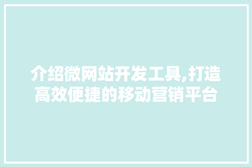 介绍微网站开发工具,打造高效便捷的移动营销平台 介绍微网站开发工具,打造高效便捷的移动营销平台 必应SEO